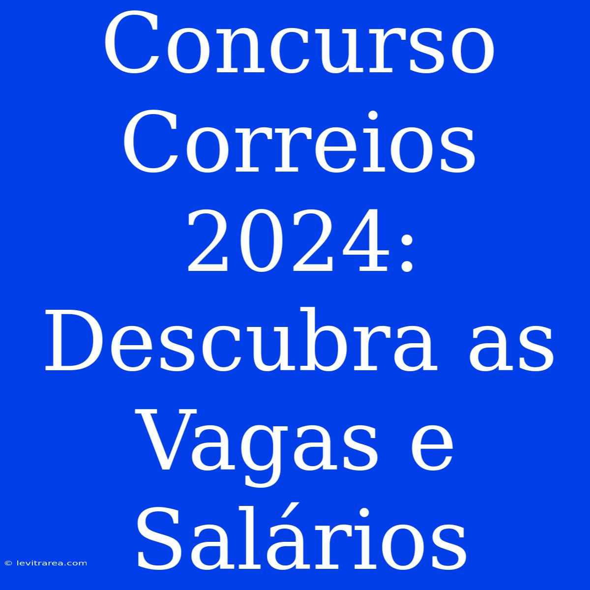 Concurso Correios 2024: Descubra As Vagas E Salários