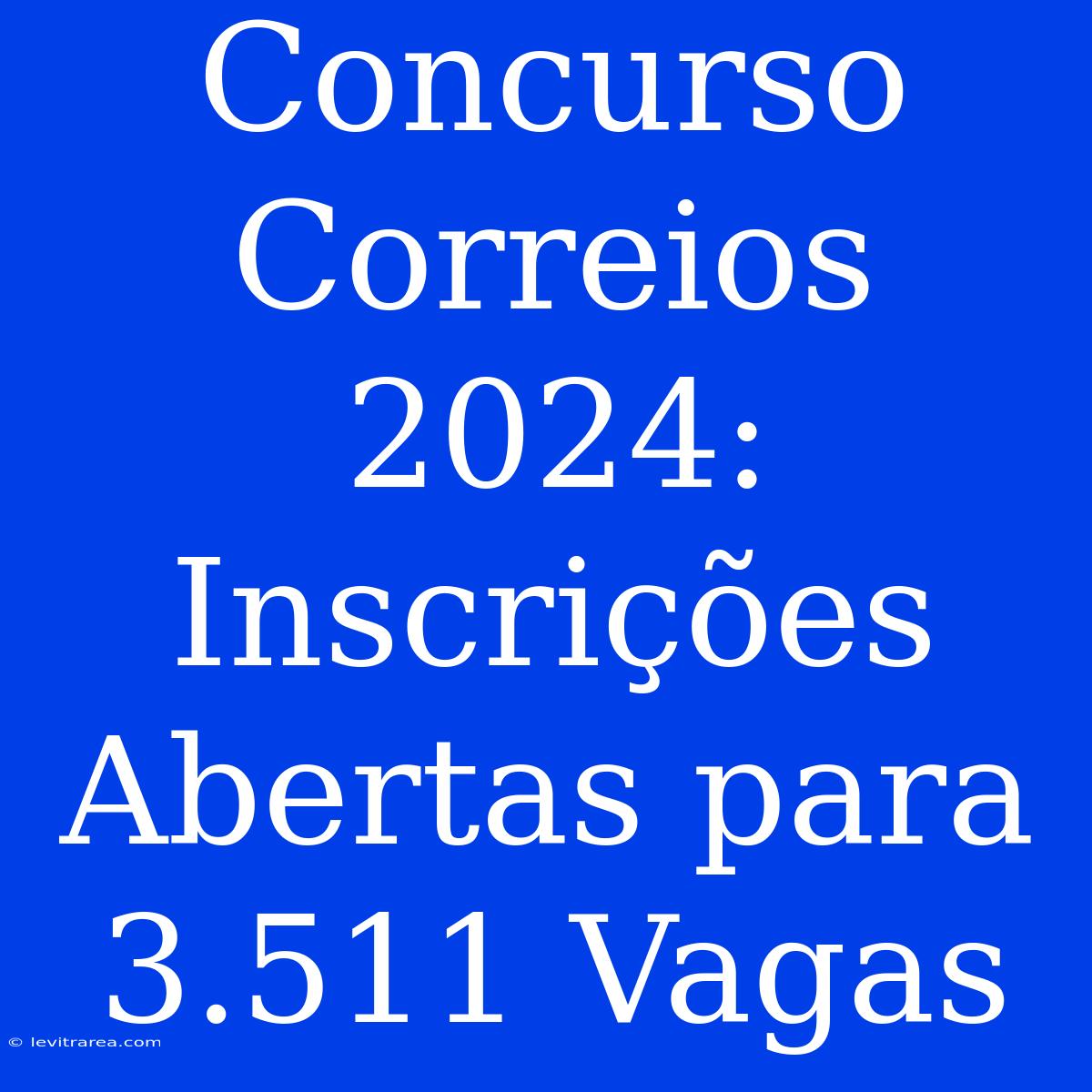 Concurso Correios 2024: Inscrições Abertas Para 3.511 Vagas