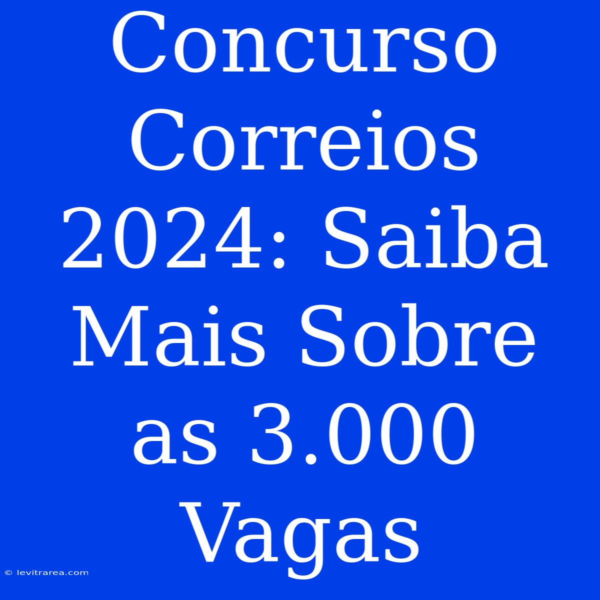 Concurso Correios 2024: Saiba Mais Sobre As 3.000 Vagas