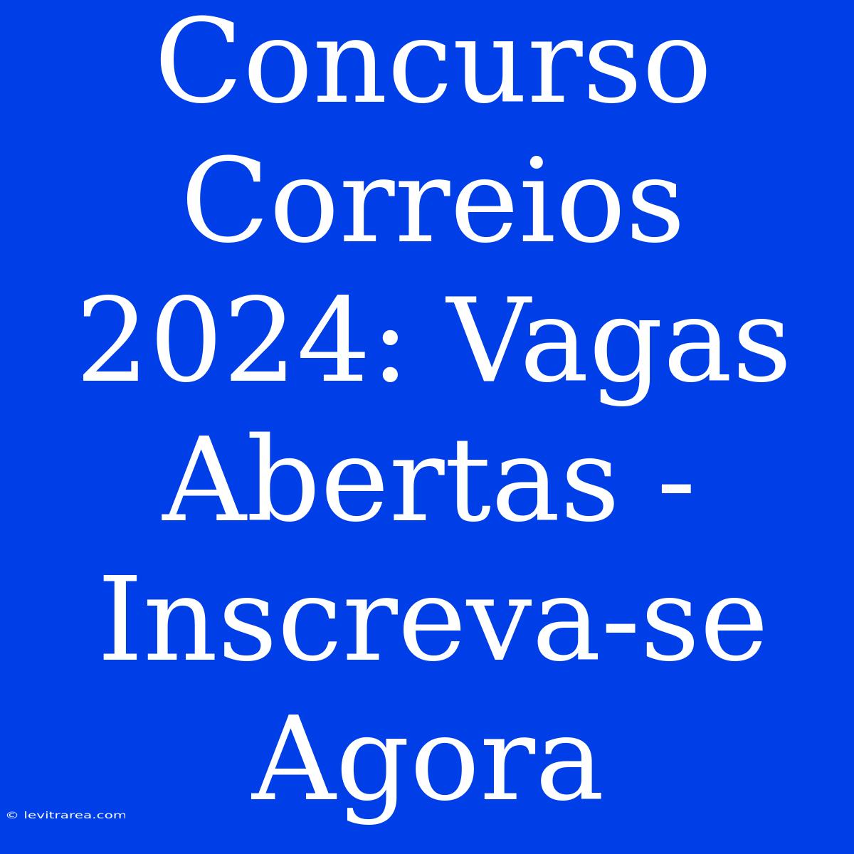 Concurso Correios 2024: Vagas Abertas - Inscreva-se Agora