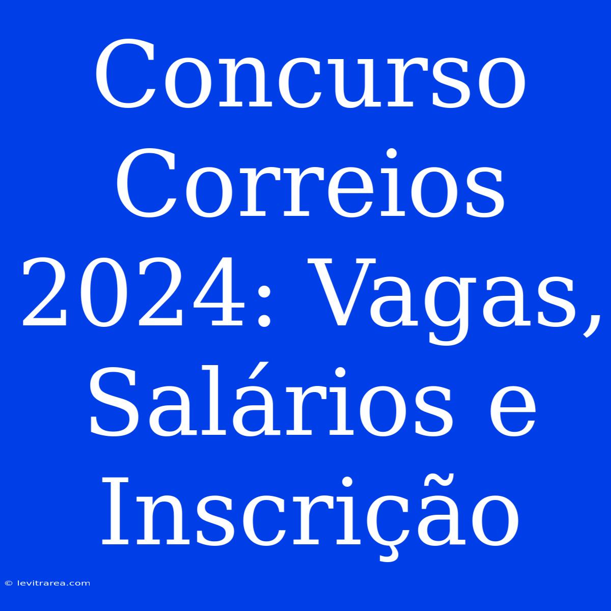 Concurso Correios 2024: Vagas, Salários E Inscrição