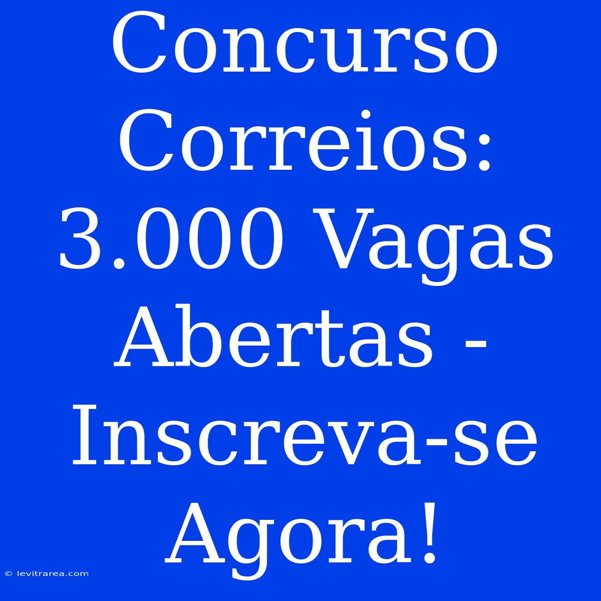 Concurso Correios: 3.000 Vagas Abertas - Inscreva-se Agora!