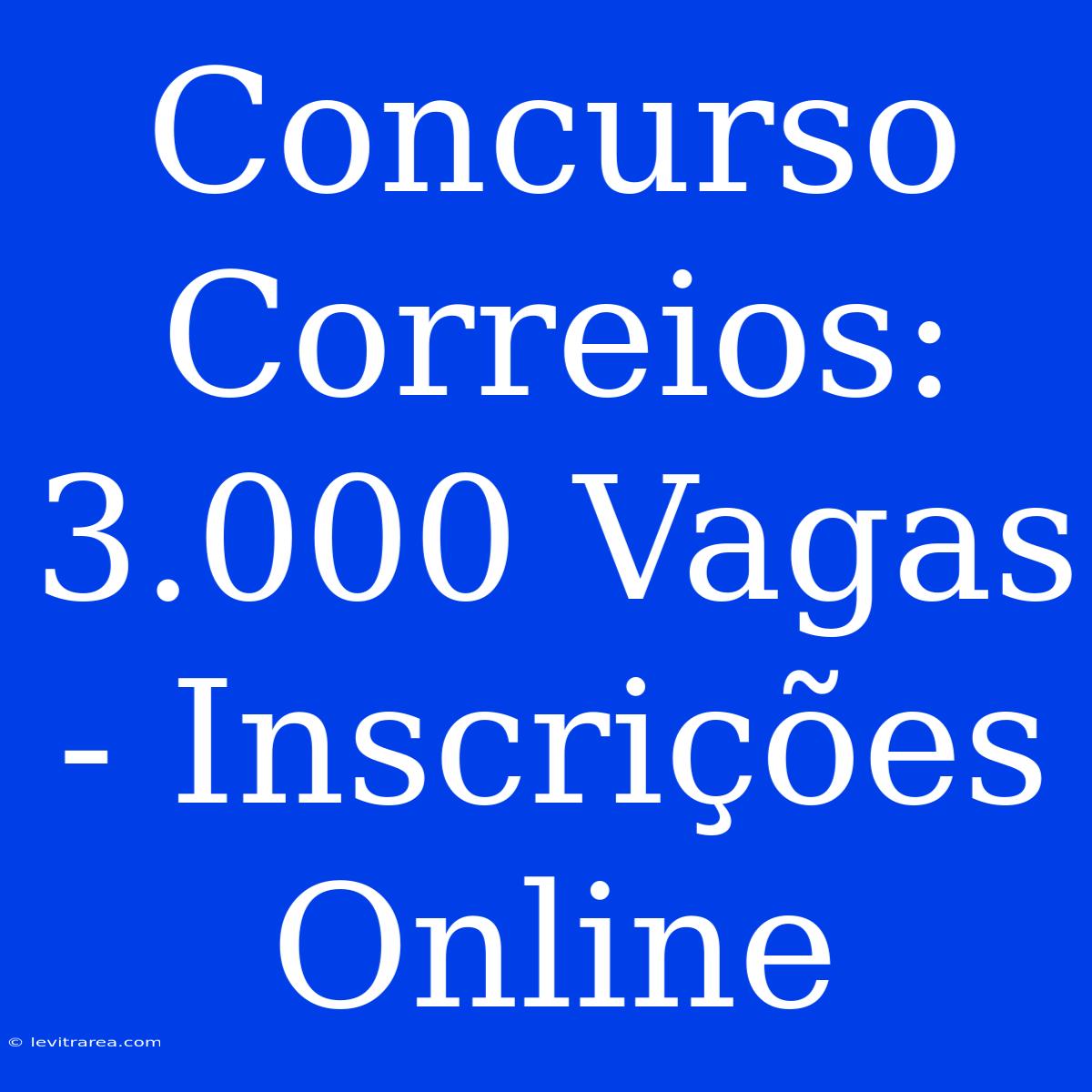 Concurso Correios: 3.000 Vagas - Inscrições Online