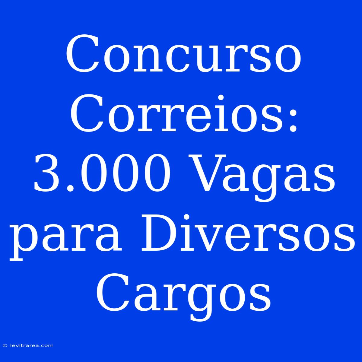 Concurso Correios: 3.000 Vagas Para Diversos Cargos