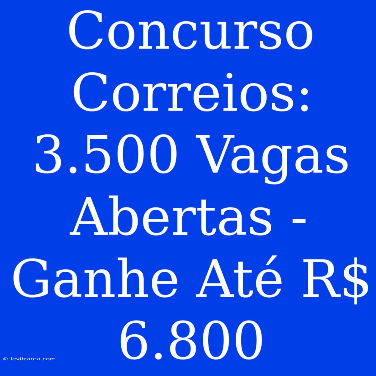 Concurso Correios: 3.500 Vagas Abertas - Ganhe Até R$ 6.800