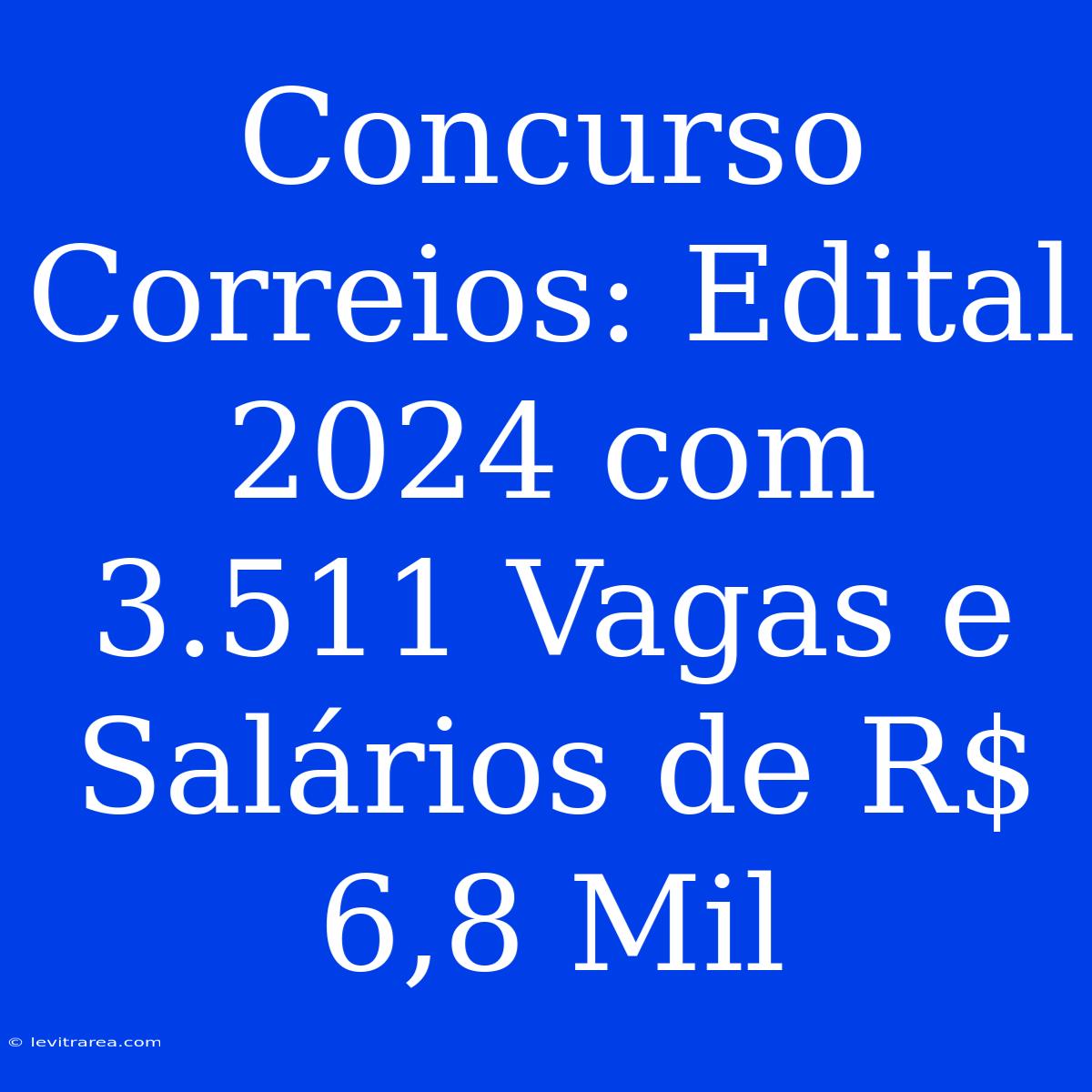 Concurso Correios: Edital 2024 Com 3.511 Vagas E Salários De R$ 6,8 Mil