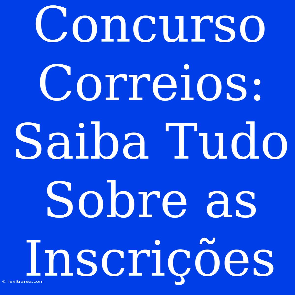 Concurso Correios: Saiba Tudo Sobre As Inscrições