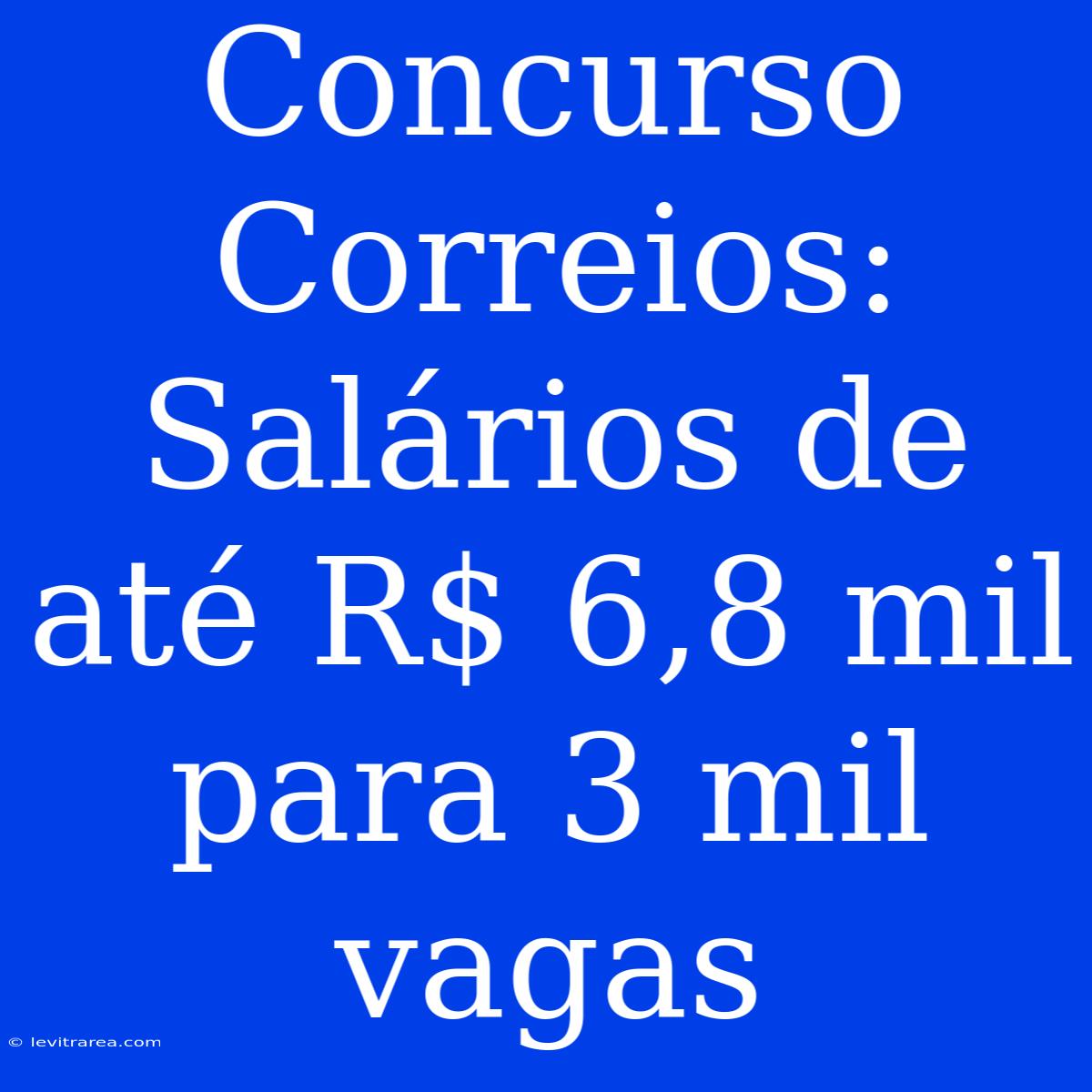 Concurso Correios: Salários De Até R$ 6,8 Mil Para 3 Mil Vagas