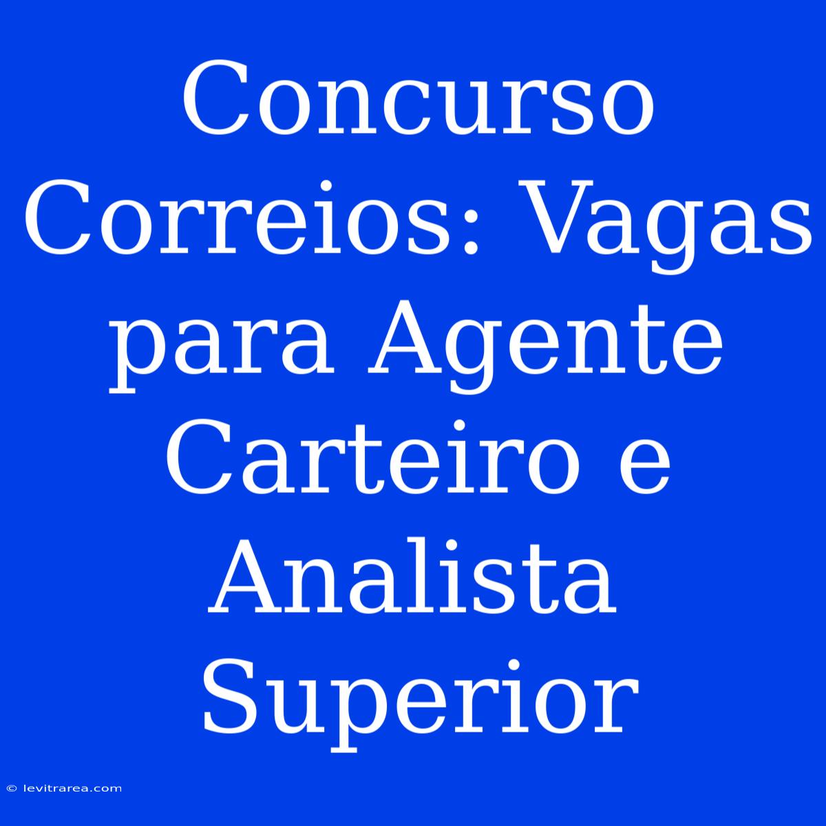 Concurso Correios: Vagas Para Agente Carteiro E Analista Superior