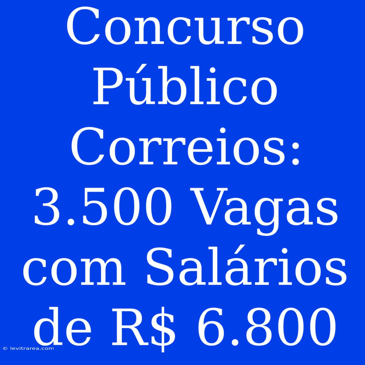 Concurso Público Correios: 3.500 Vagas Com Salários De R$ 6.800