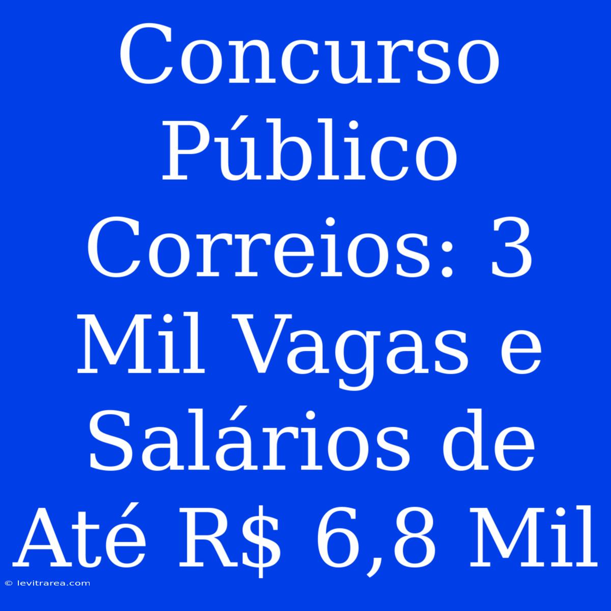 Concurso Público Correios: 3 Mil Vagas E Salários De Até R$ 6,8 Mil