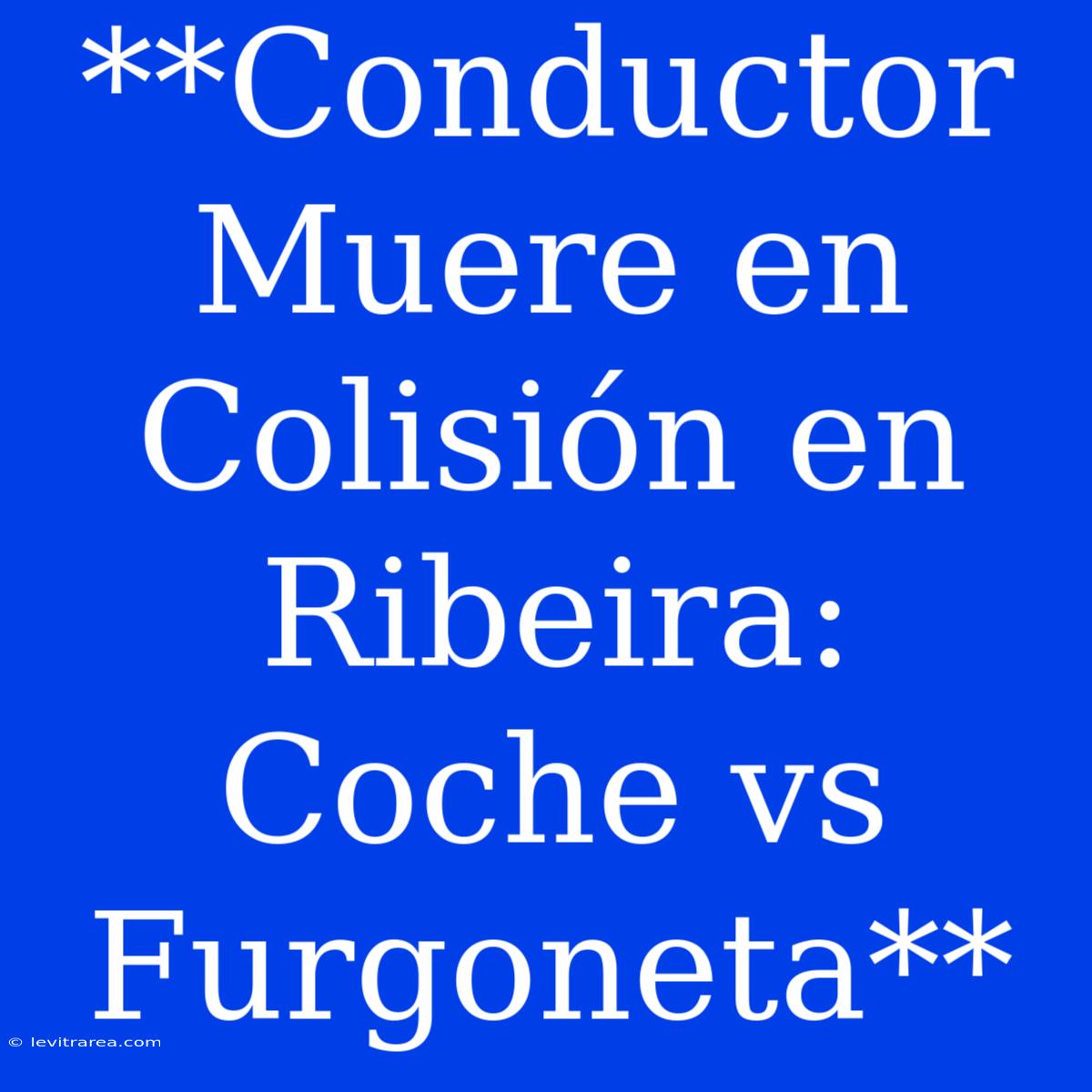 **Conductor Muere En Colisión En Ribeira: Coche Vs Furgoneta**