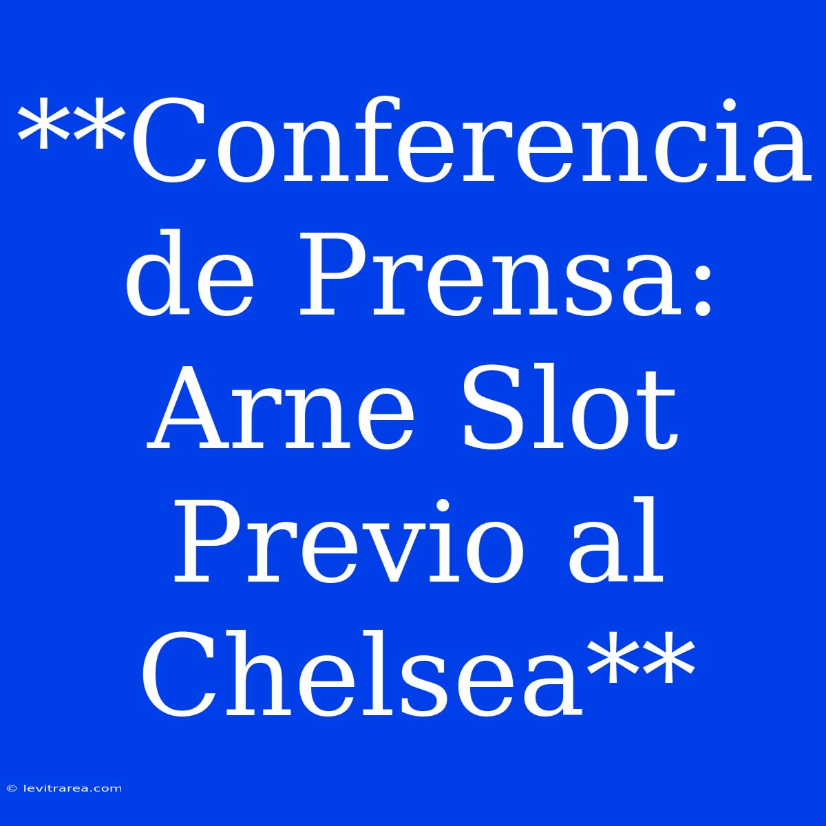 **Conferencia De Prensa: Arne Slot Previo Al Chelsea**