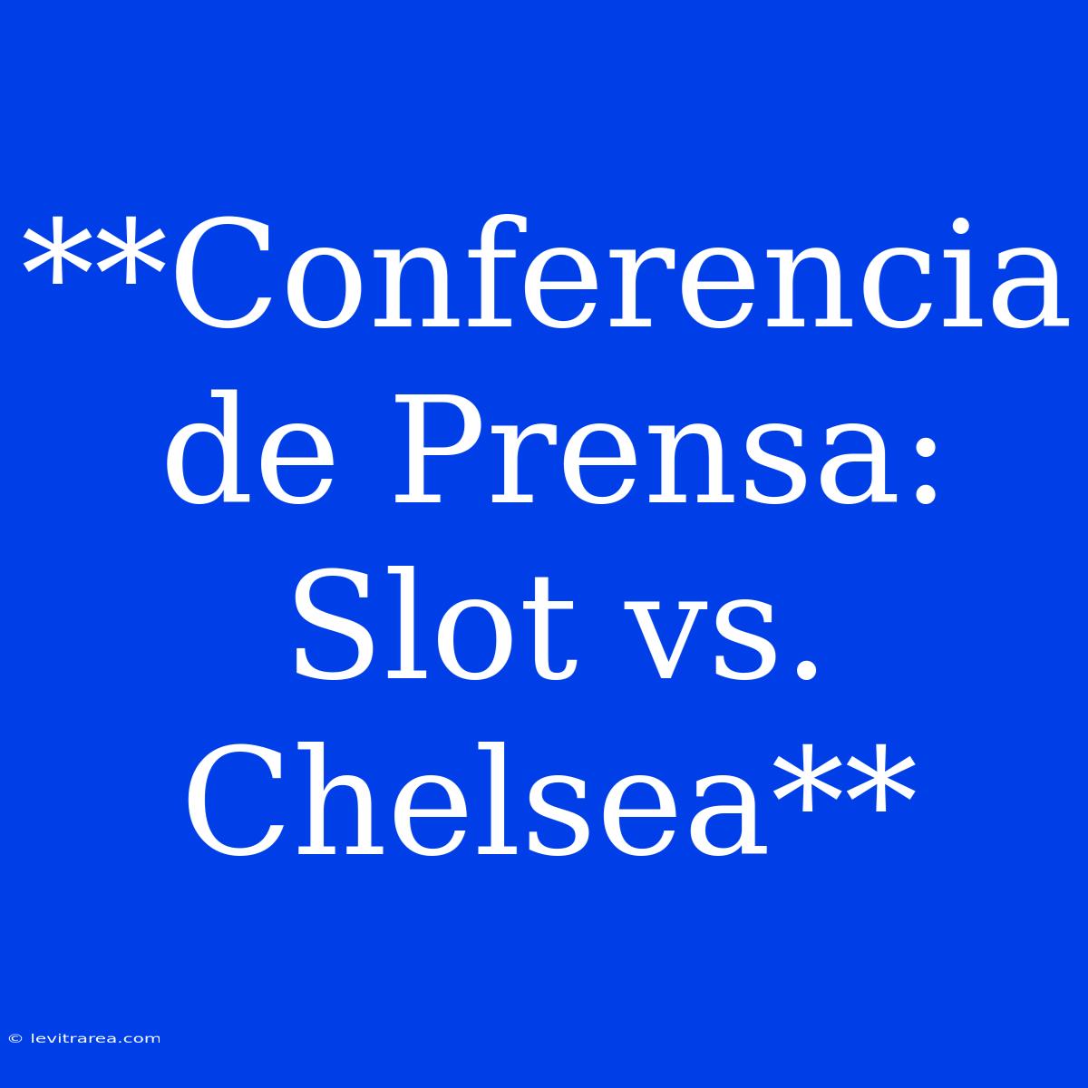 **Conferencia De Prensa: Slot Vs. Chelsea**