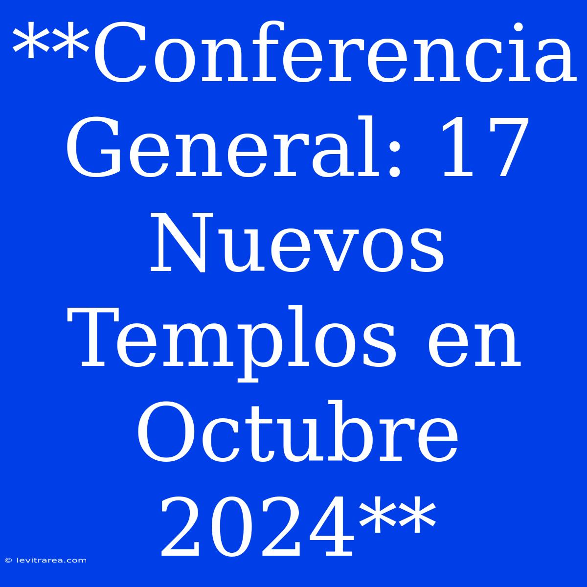 **Conferencia General: 17 Nuevos Templos En Octubre 2024**