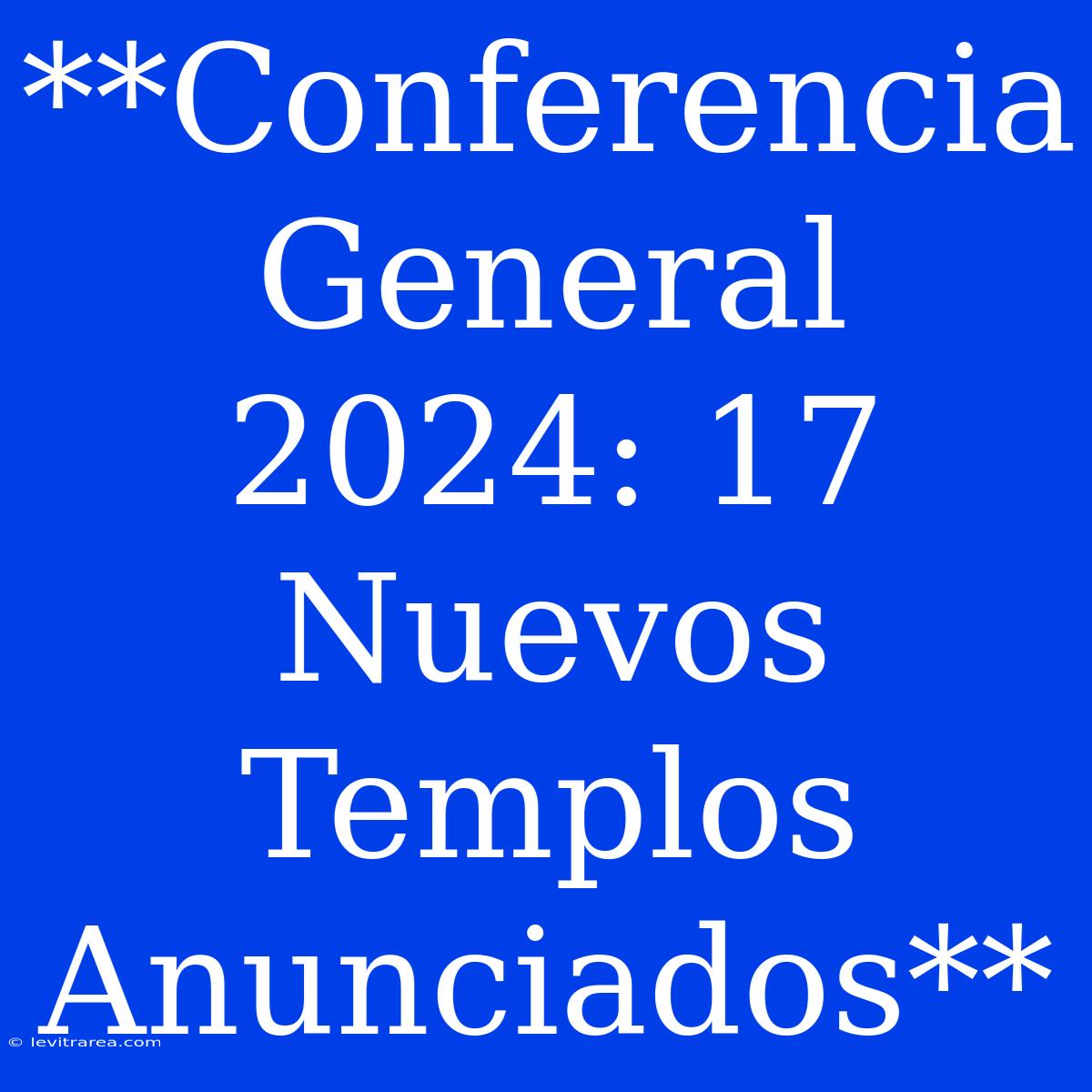 **Conferencia General 2024: 17 Nuevos Templos Anunciados**