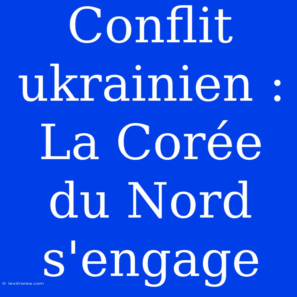 Conflit Ukrainien : La Corée Du Nord S'engage