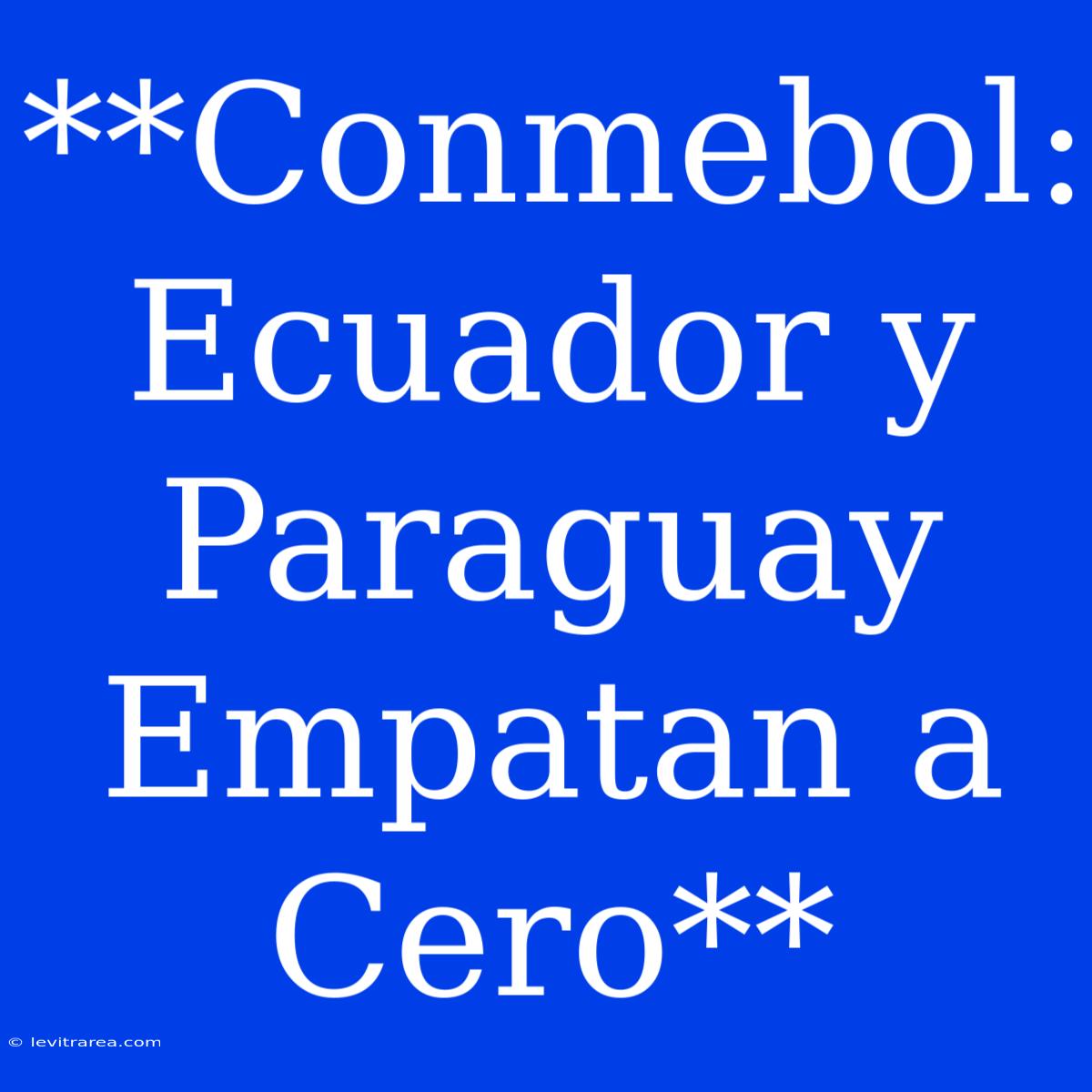 **Conmebol: Ecuador Y Paraguay Empatan A Cero**