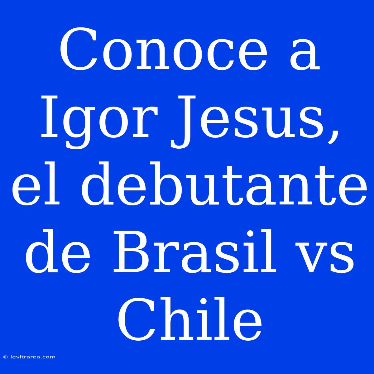 Conoce A Igor Jesus, El Debutante De Brasil Vs Chile