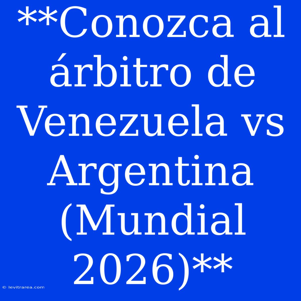 **Conozca Al Árbitro De Venezuela Vs Argentina (Mundial 2026)**