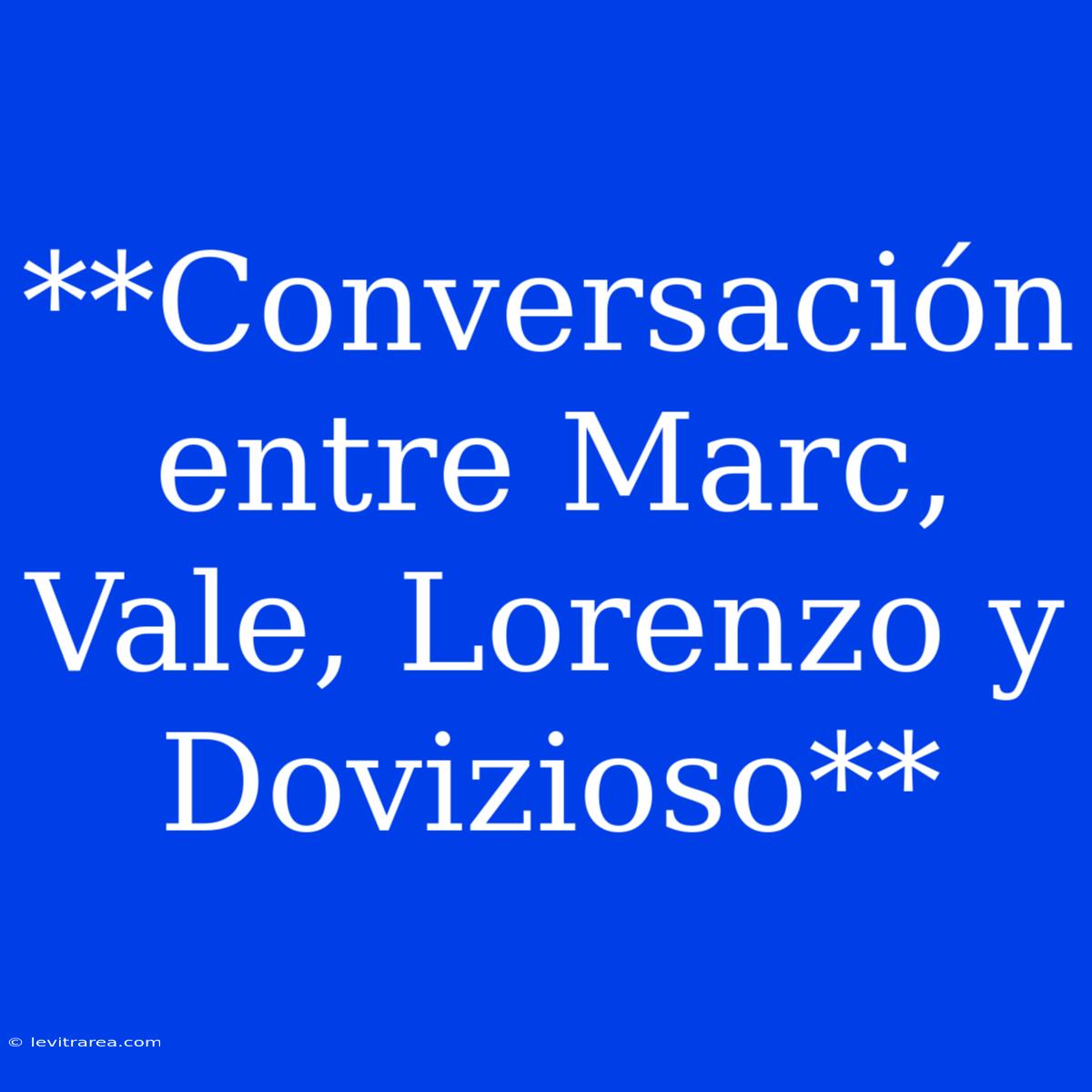 **Conversación Entre Marc, Vale, Lorenzo Y Dovizioso**