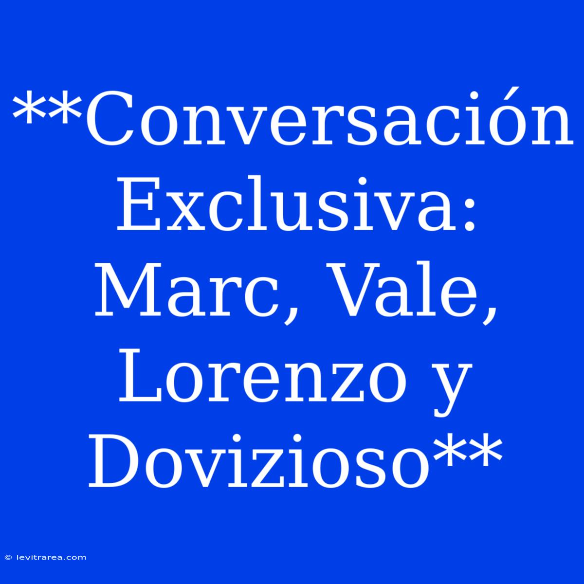 **Conversación Exclusiva: Marc, Vale, Lorenzo Y Dovizioso** 