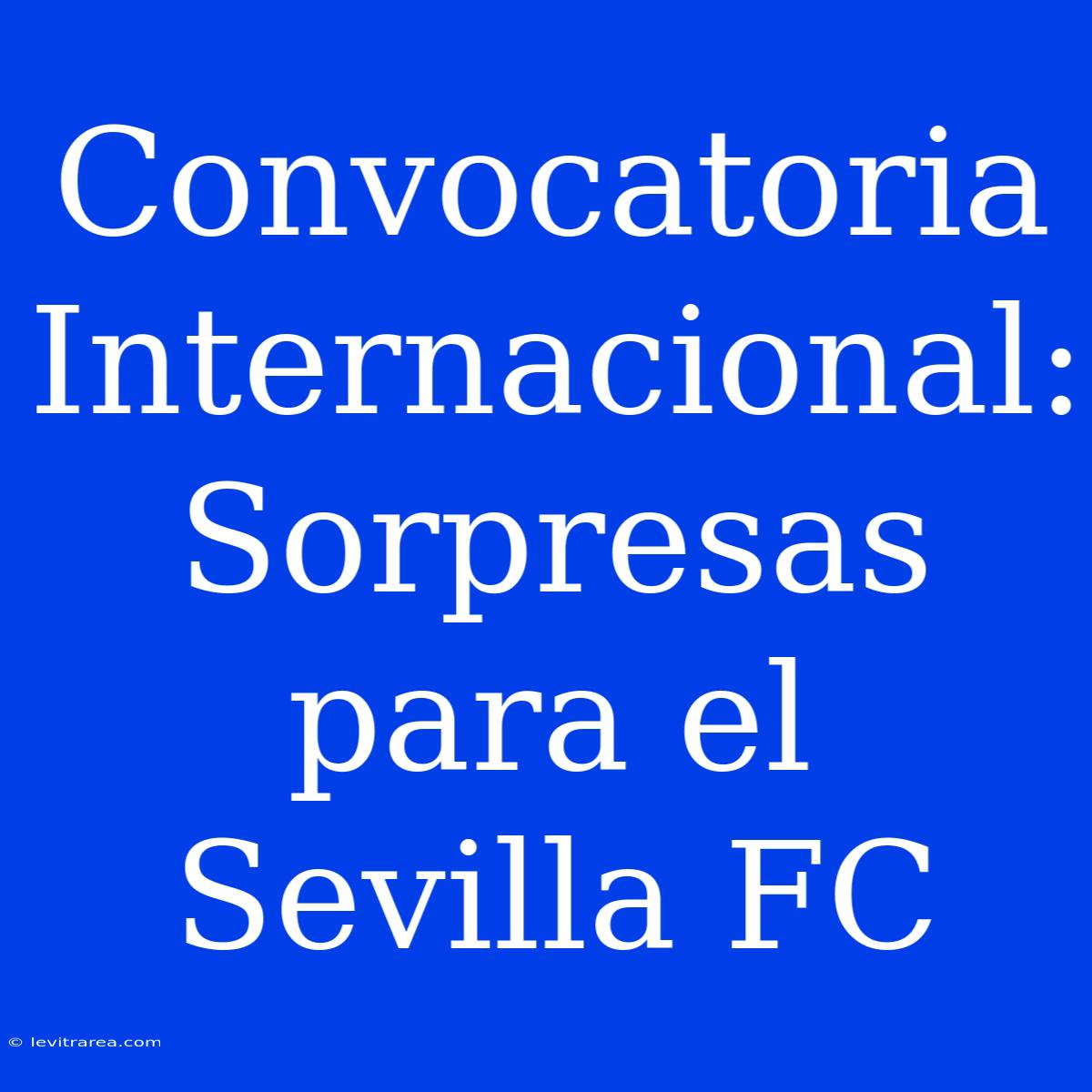 Convocatoria Internacional: Sorpresas Para El Sevilla FC 