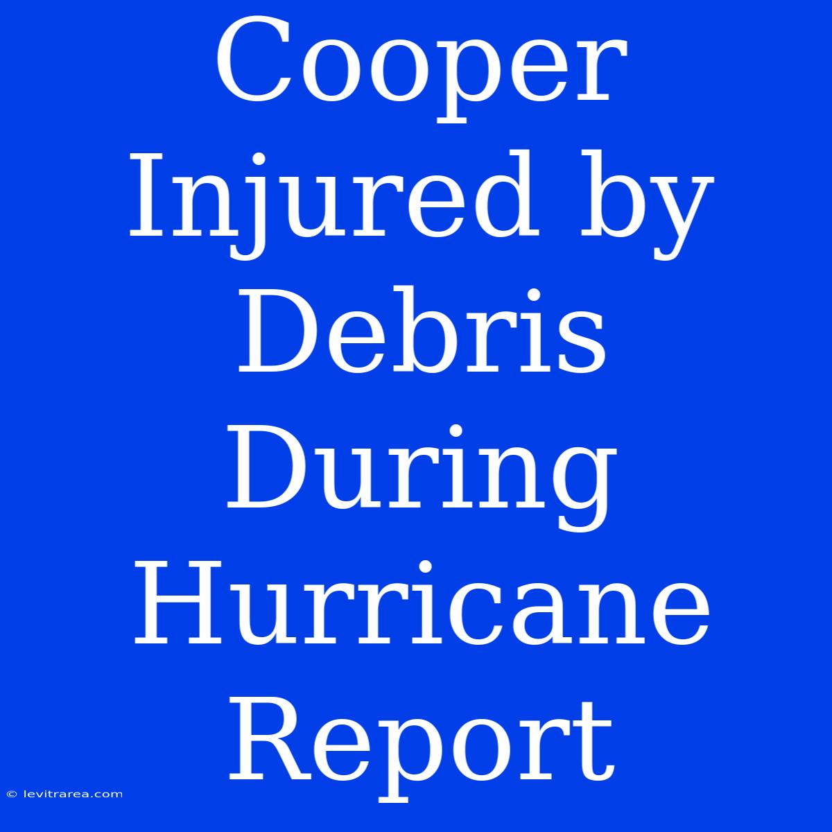 Cooper Injured By Debris During Hurricane Report 