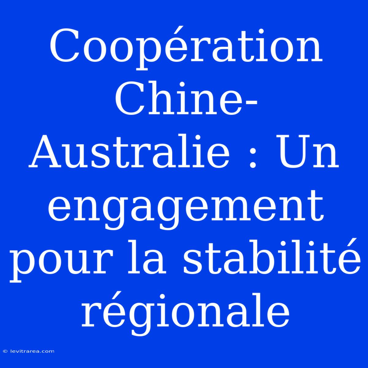 Coopération Chine-Australie : Un Engagement Pour La Stabilité Régionale