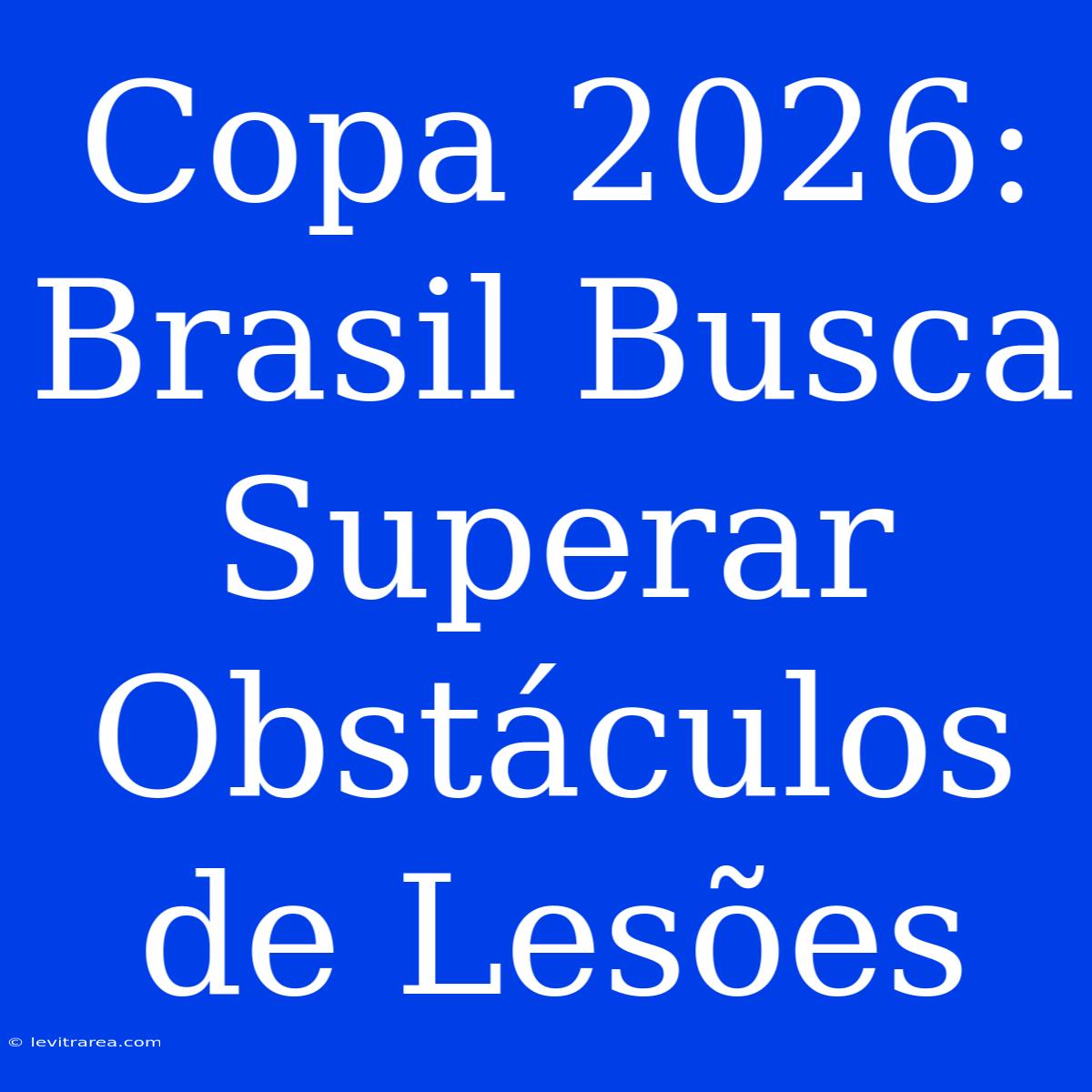 Copa 2026: Brasil Busca Superar Obstáculos De Lesões 