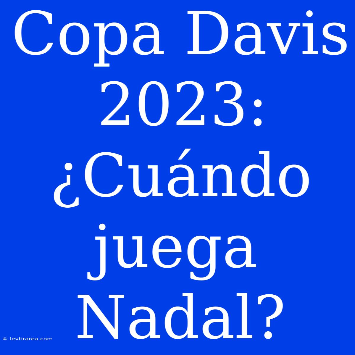 Copa Davis 2023: ¿Cuándo Juega Nadal?