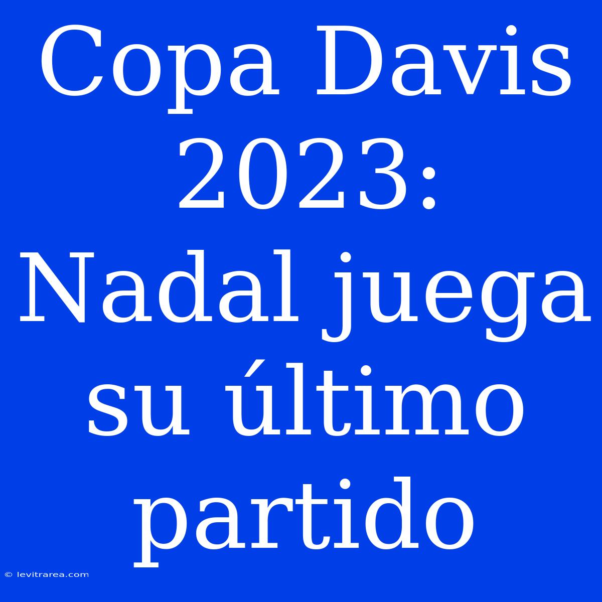 Copa Davis 2023: Nadal Juega Su Último Partido