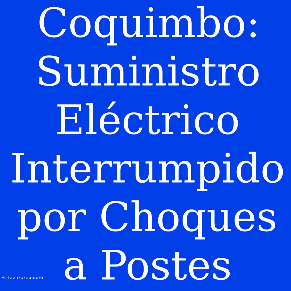 Coquimbo: Suministro Eléctrico Interrumpido Por Choques A Postes