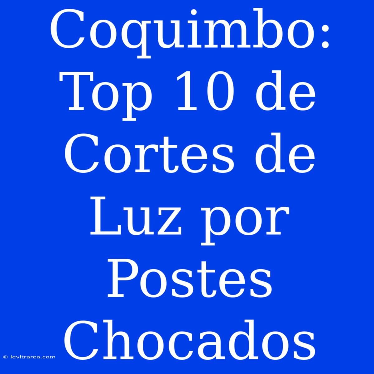 Coquimbo: Top 10 De Cortes De Luz Por Postes Chocados