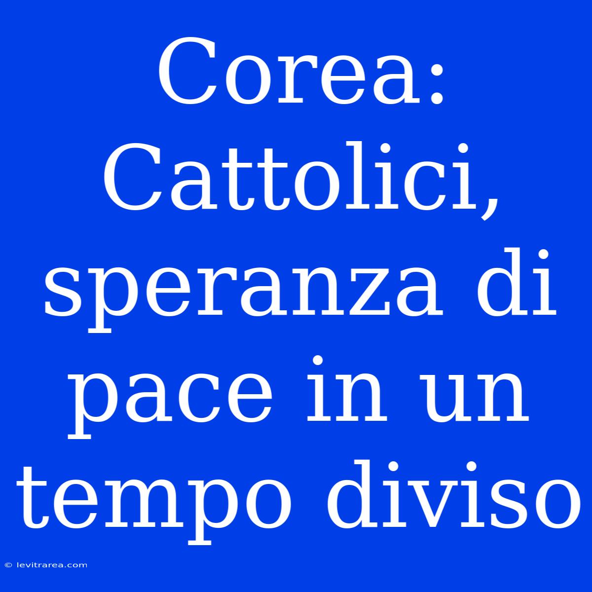 Corea: Cattolici, Speranza Di Pace In Un Tempo Diviso