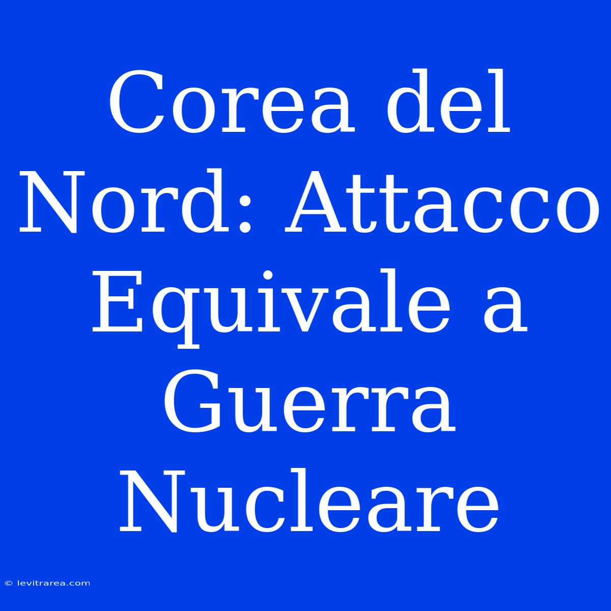 Corea Del Nord: Attacco Equivale A Guerra Nucleare