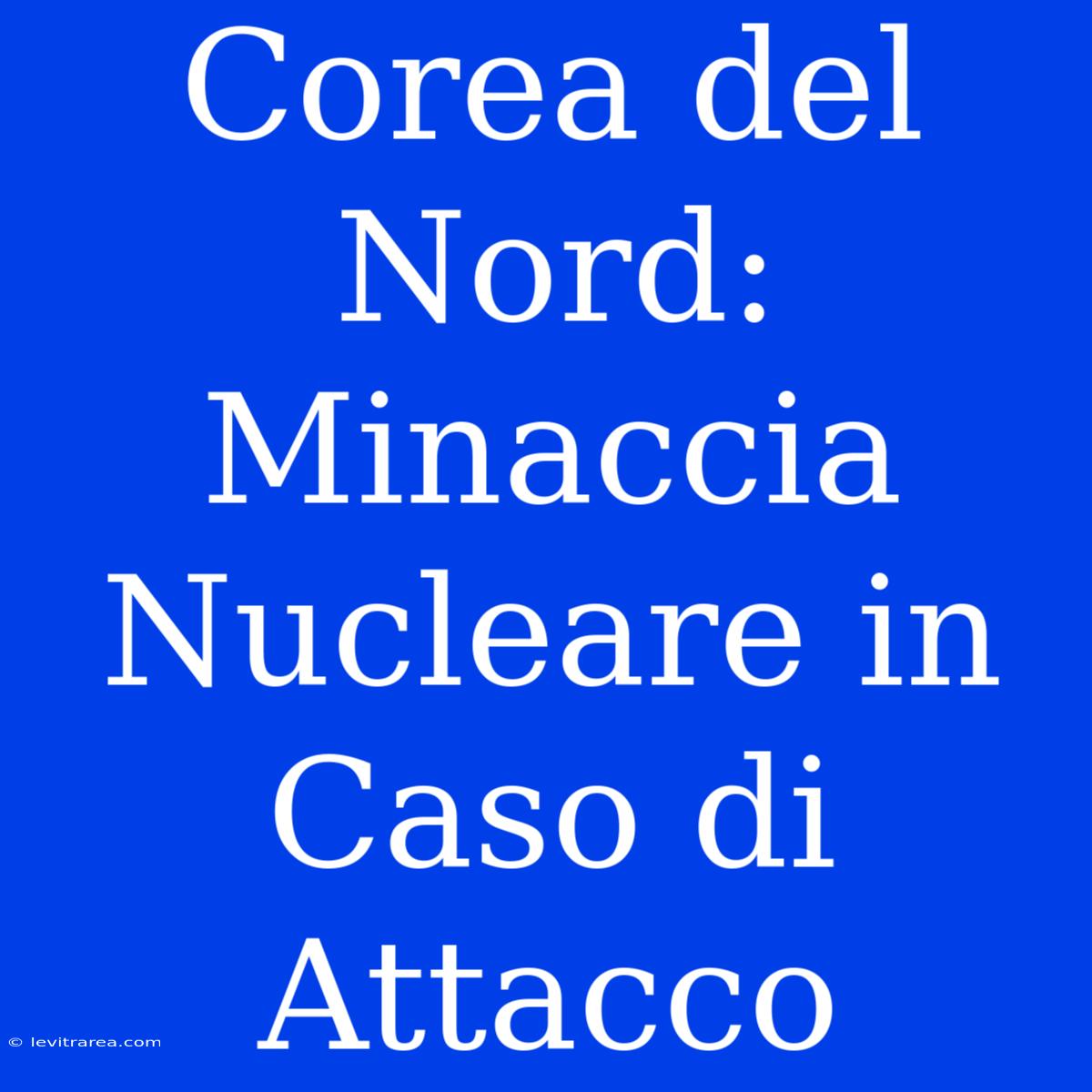 Corea Del Nord: Minaccia Nucleare In Caso Di Attacco