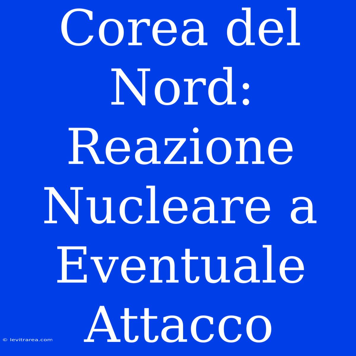 Corea Del Nord: Reazione Nucleare A Eventuale Attacco