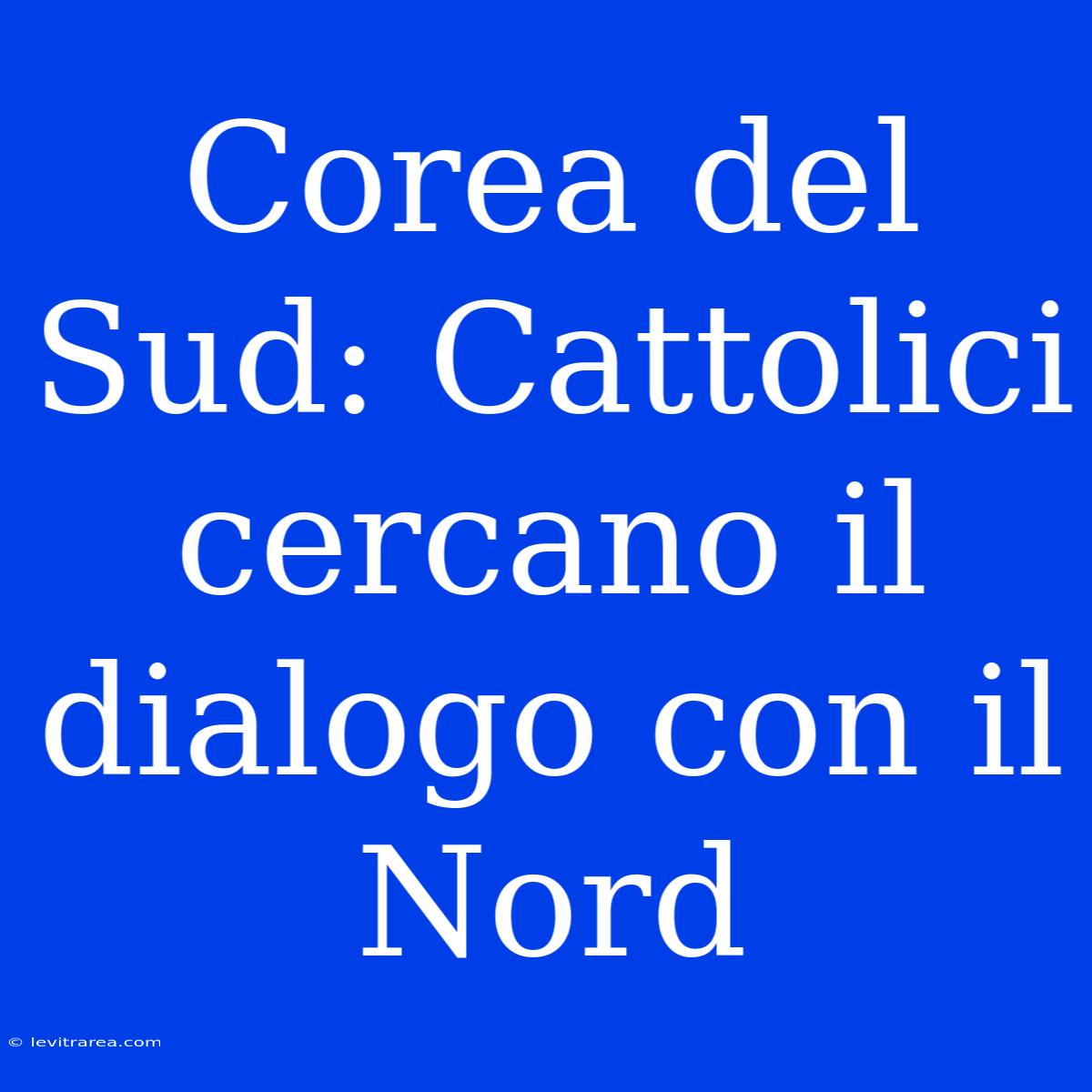 Corea Del Sud: Cattolici Cercano Il Dialogo Con Il Nord