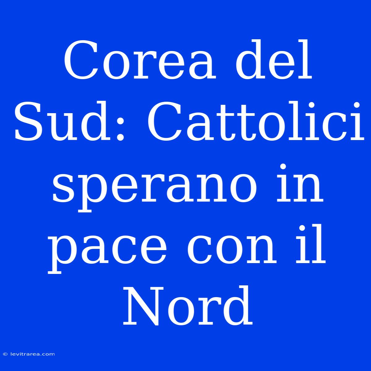 Corea Del Sud: Cattolici Sperano In Pace Con Il Nord