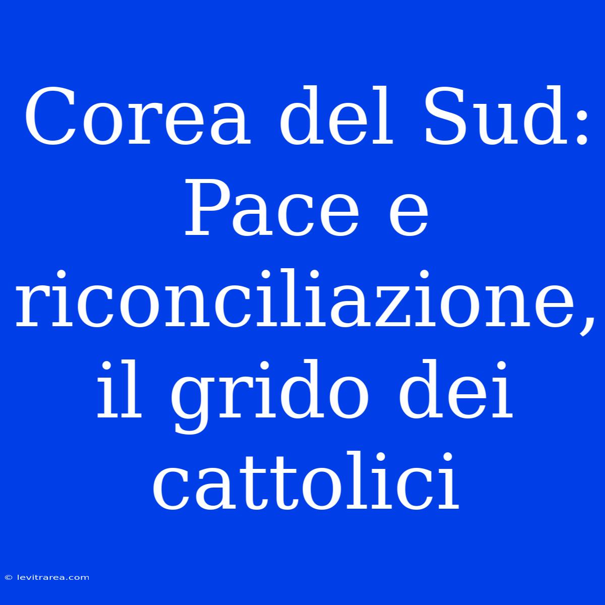 Corea Del Sud: Pace E Riconciliazione, Il Grido Dei Cattolici