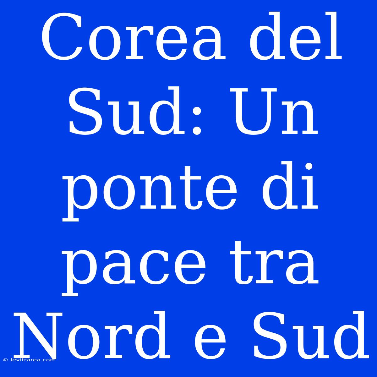 Corea Del Sud: Un Ponte Di Pace Tra Nord E Sud 