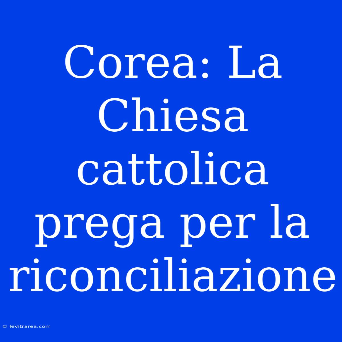 Corea: La Chiesa Cattolica Prega Per La Riconciliazione