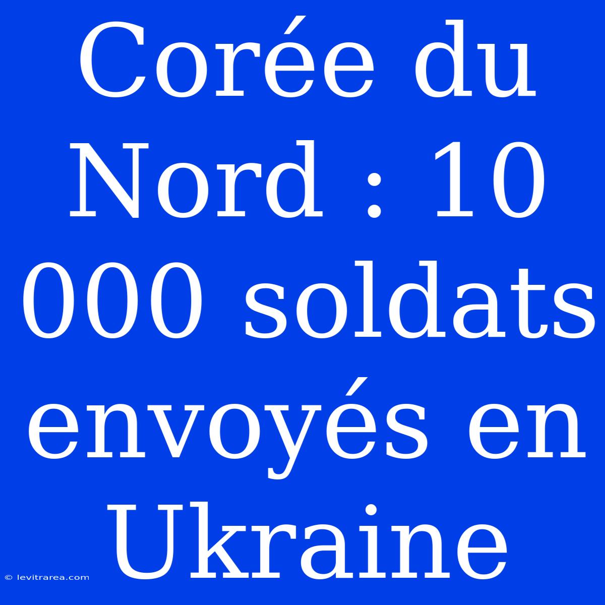 Corée Du Nord : 10 000 Soldats Envoyés En Ukraine 