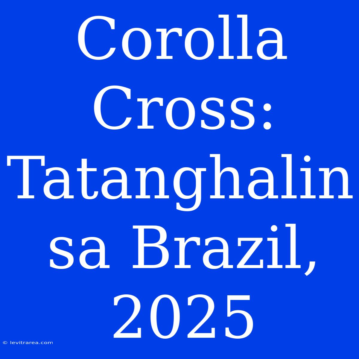 Corolla Cross: Tatanghalin Sa Brazil, 2025