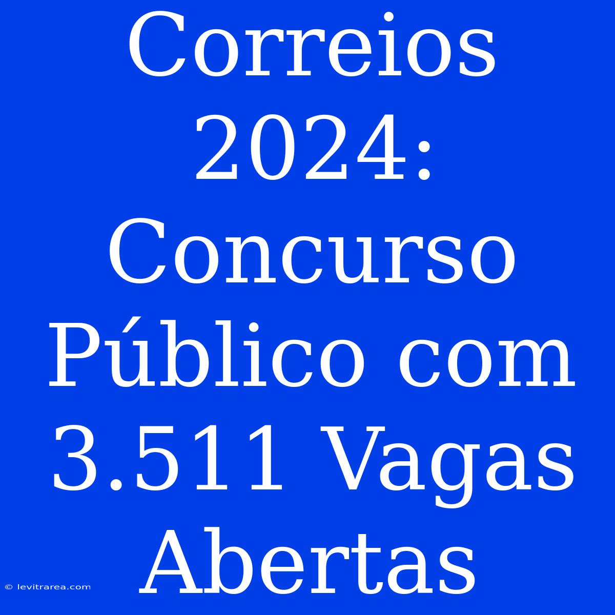 Correios 2024: Concurso Público Com 3.511 Vagas Abertas