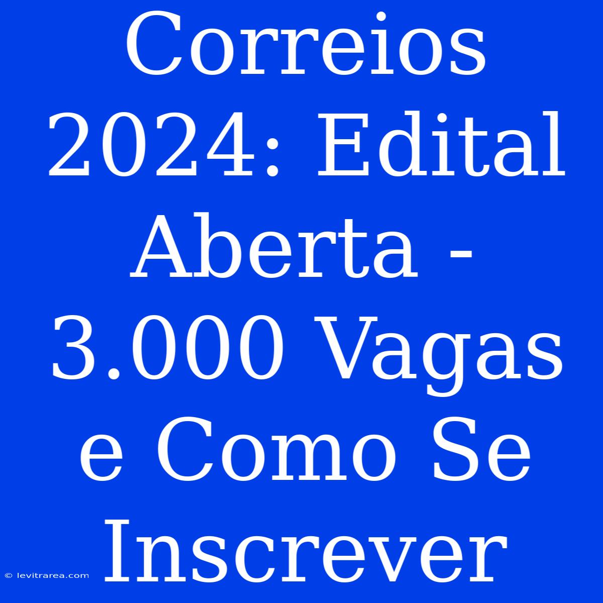 Correios 2024: Edital Aberta - 3.000 Vagas E Como Se Inscrever