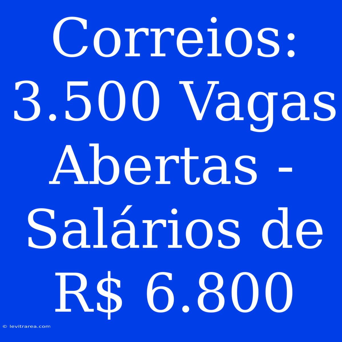 Correios: 3.500 Vagas Abertas - Salários De R$ 6.800