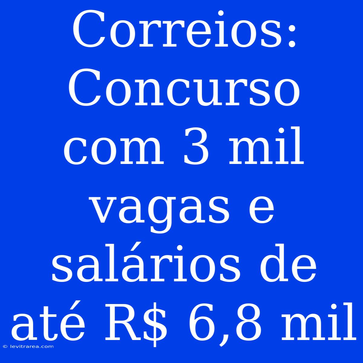 Correios: Concurso Com 3 Mil Vagas E Salários De Até R$ 6,8 Mil