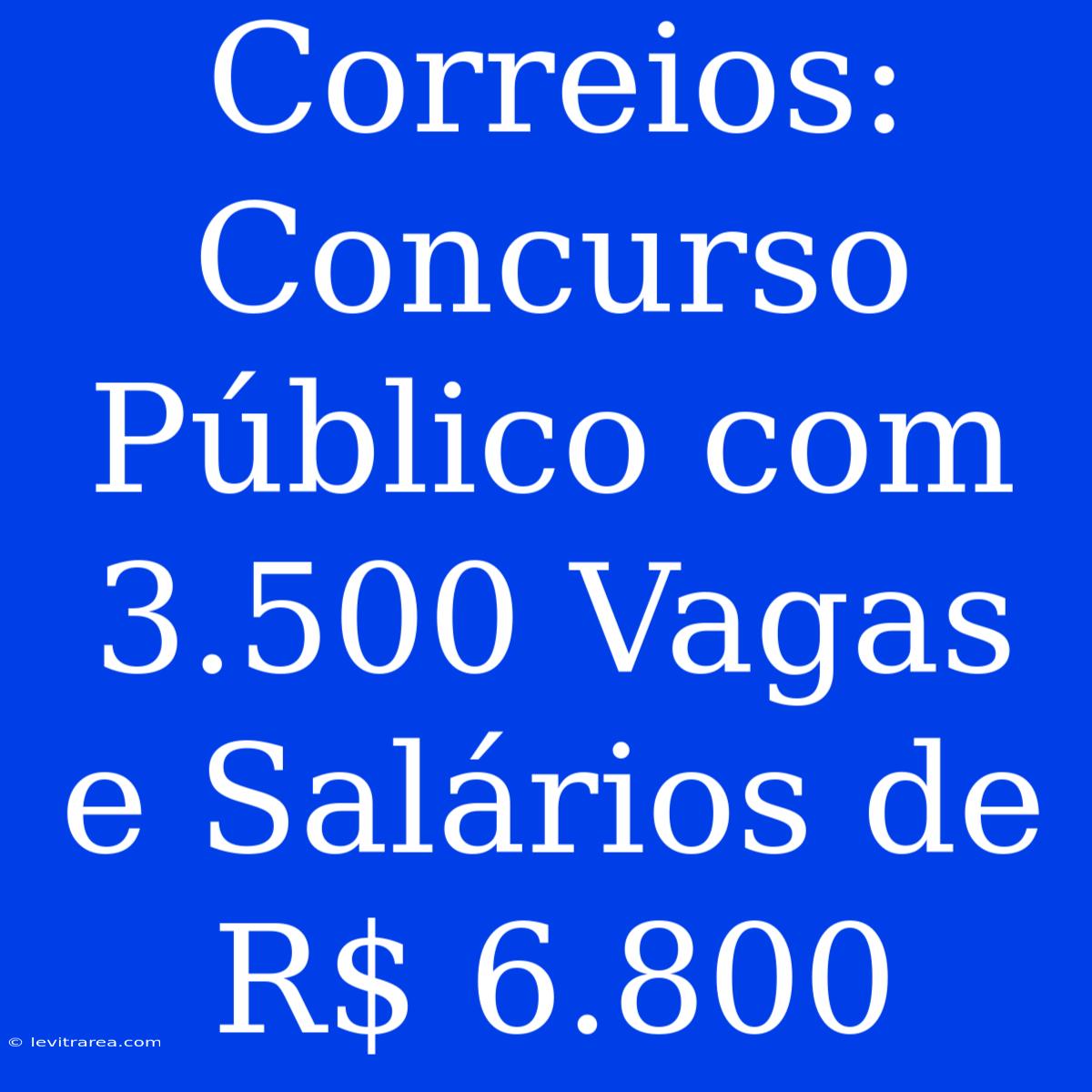 Correios: Concurso Público Com 3.500 Vagas E Salários De R$ 6.800